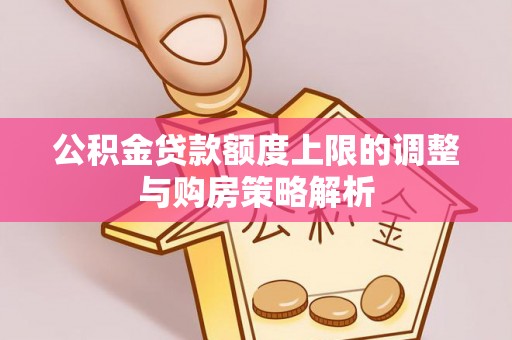 门头沟公积金贷款额度上限的调整与购房策略解析