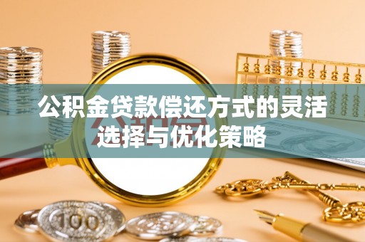 门头沟公积金贷款偿还方式的灵活选择与优化策略