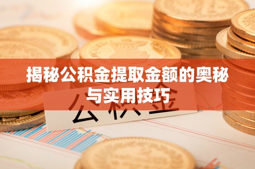 门头沟揭秘公积金提取金额的奥秘与实用技巧