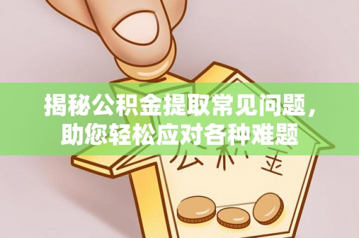 门头沟揭秘公积金提取常见问题，助您轻松应对各种难题
