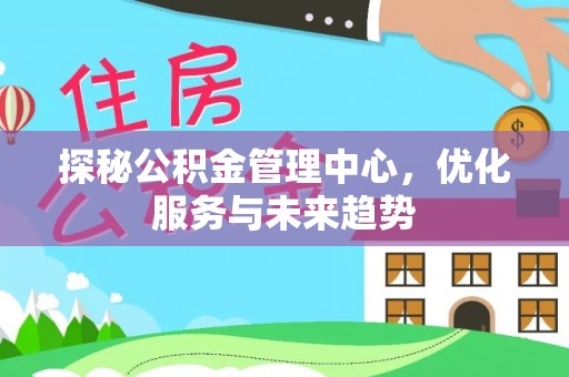 门头沟探秘公积金管理中心，优化服务与未来趋势