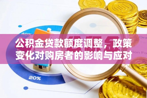 门头沟公积金贷款额度调整，政策变化对购房者的影响与应对策略