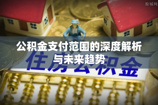 门头沟公积金支付范围的深度解析与未来趋势