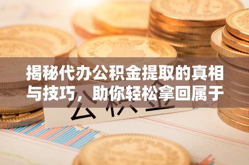 门头沟揭秘代办公积金提取的真相与技巧，助你轻松拿回属于你的钱
