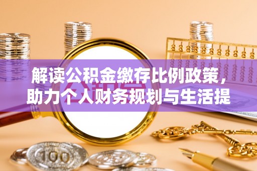 门头沟解读公积金缴存比例政策，助力个人财务规划与生活提升