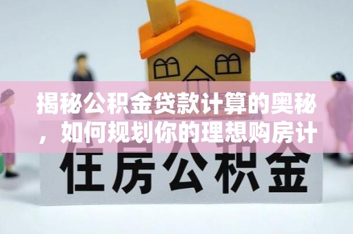 门头沟揭秘公积金贷款计算的奥秘，如何规划你的理想购房计划
