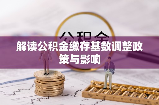 门头沟解读公积金缴存基数调整政策与影响