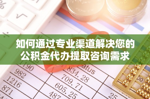 门头沟如何通过专业渠道解决您的公积金代办提取咨询需求