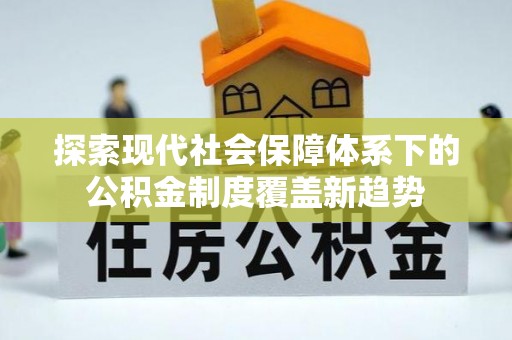 门头沟探索现代社会保障体系下的公积金制度覆盖新趋势