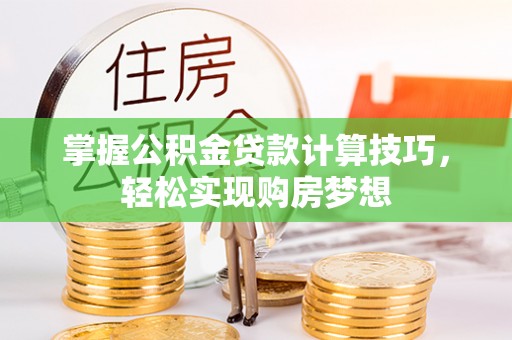 门头沟掌握公积金贷款计算技巧，轻松实现购房梦想