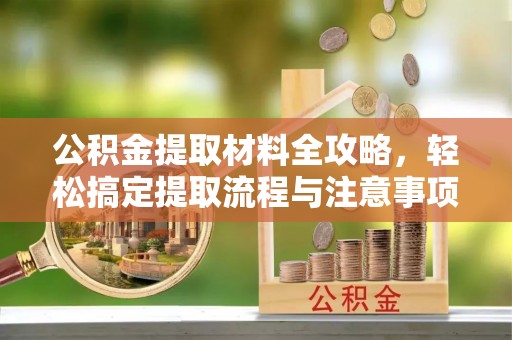门头沟公积金提取材料全攻略，轻松搞定提取流程与注意事项