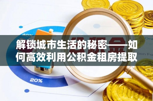 门头沟解锁城市生活的秘密——如何高效利用公积金租房提取政策优化居住体验