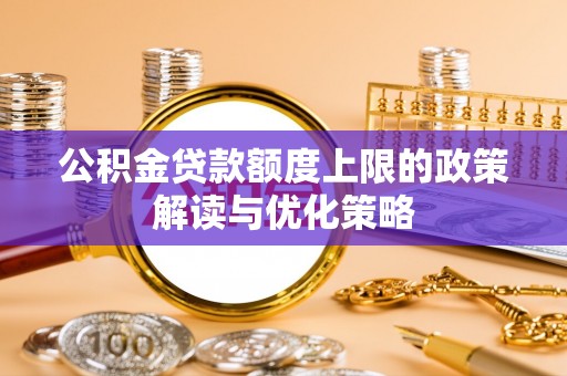 门头沟公积金贷款额度上限的政策解读与优化策略