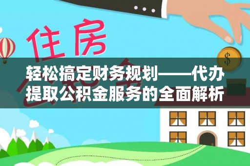 门头沟轻松搞定财务规划——代办提取公积金服务的全面解析
