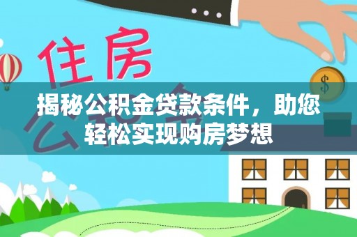 门头沟揭秘公积金贷款条件，助您轻松实现购房梦想