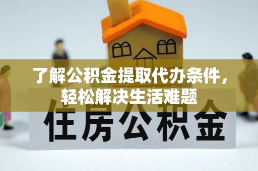 门头沟了解公积金提取代办条件，轻松解决生活难题