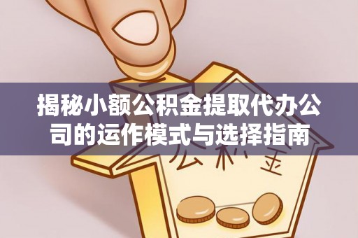 门头沟揭秘小额公积金提取代办公司的运作模式与选择指南