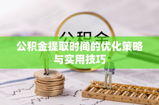 门头沟公积金提取时间的优化策略与实用技巧
