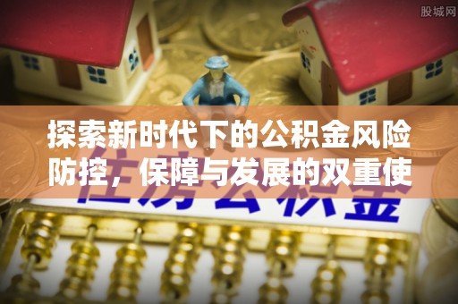 门头沟探索新时代下的公积金风险防控，保障与发展的双重使命