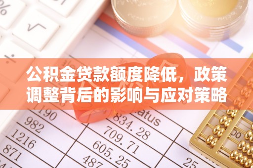 门头沟公积金贷款额度降低，政策调整背后的影响与应对策略