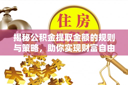 门头沟揭秘公积金提取金额的规则与策略，助你实现财富自由