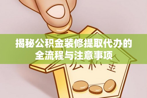 门头沟揭秘公积金装修提取代办的全流程与注意事项