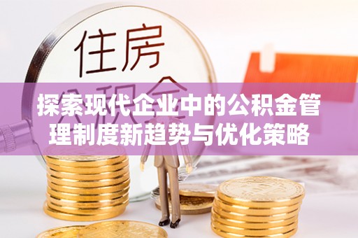 门头沟探索现代企业中的公积金管理制度新趋势与优化策略