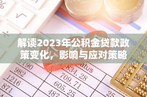 门头沟解读2023年公积金贷款政策变化，影响与应对策略