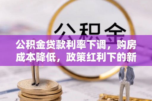门头沟公积金贷款利率下调，购房成本降低，政策红利下的新机遇