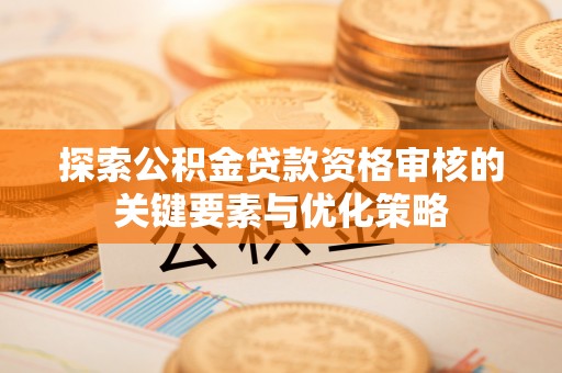 门头沟探索公积金贷款资格审核的关键要素与优化策略