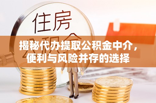 门头沟揭秘代办提取公积金中介，便利与风险并存的选择