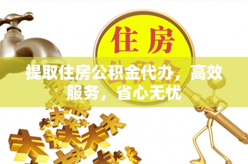 门头沟提取住房公积金代办，高效服务，省心无忧