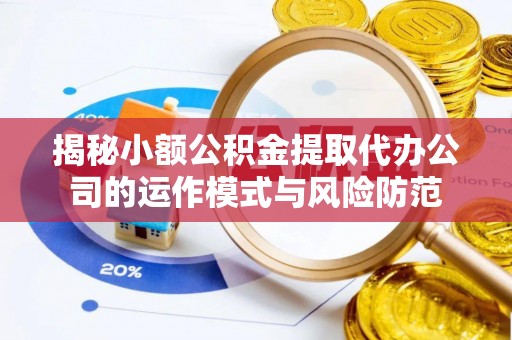 门头沟揭秘小额公积金提取代办公司的运作模式与风险防范