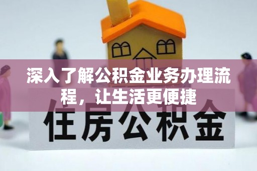 门头沟深入了解公积金业务办理流程，让生活更便捷