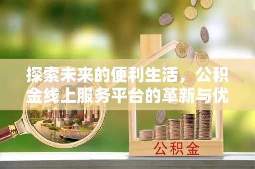 门头沟探索未来的便利生活，公积金线上服务平台的革新与优势