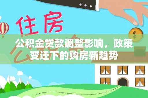 门头沟公积金贷款调整影响，政策变迁下的购房新趋势