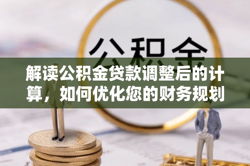 门头沟解读公积金贷款调整后的计算，如何优化您的财务规划