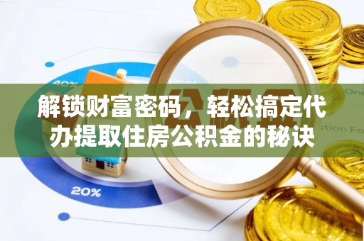 门头沟解锁财富密码，轻松搞定代办提取住房公积金的秘诀
