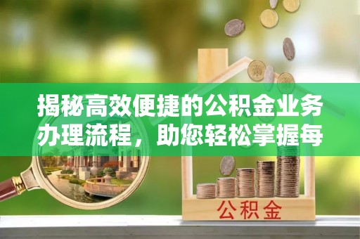 门头沟揭秘高效便捷的公积金业务办理流程，助您轻松掌握每一步