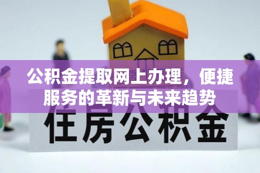 门头沟公积金提取网上办理，便捷服务的革新与未来趋势
