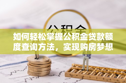 门头沟如何轻松掌握公积金贷款额度查询方法，实现购房梦想？