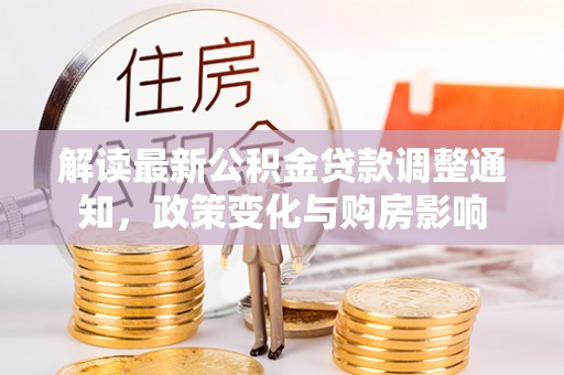 门头沟解读最新公积金贷款调整通知，政策变化与购房影响