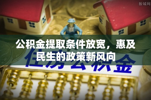 门头沟公积金提取条件放宽，惠及民生的政策新风向