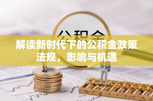 门头沟解读新时代下的公积金政策法规，影响与机遇