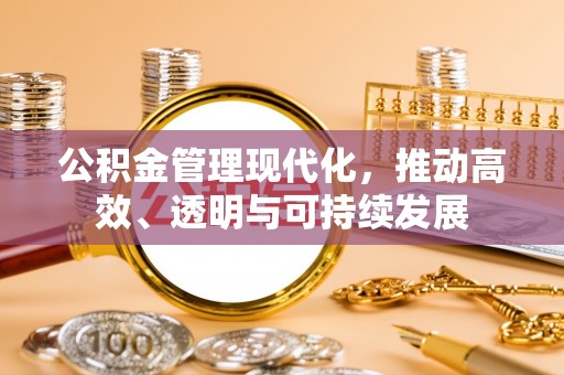 门头沟公积金管理现代化，推动高效、透明与可持续发展