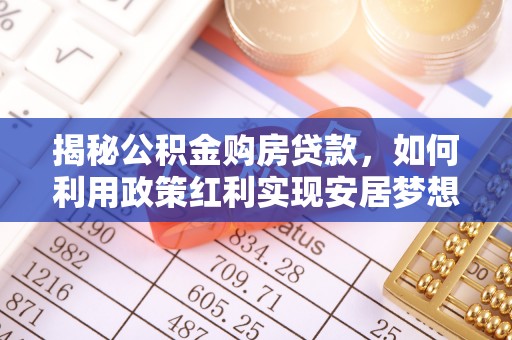 门头沟揭秘公积金购房贷款，如何利用政策红利实现安居梦想