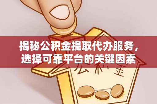 门头沟揭秘公积金提取代办服务，选择可靠平台的关键因素