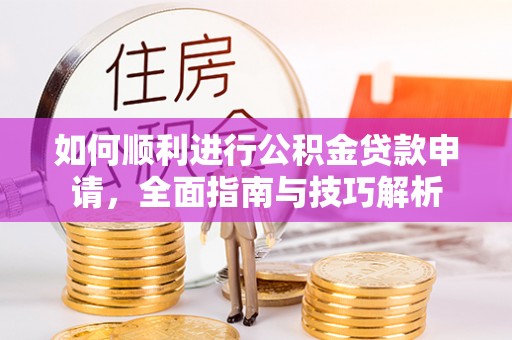 门头沟如何顺利进行公积金贷款申请，全面指南与技巧解析