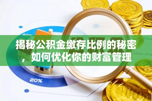 门头沟揭秘公积金缴存比例的秘密，如何优化你的财富管理