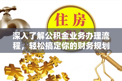 门头沟深入了解公积金业务办理流程，轻松搞定你的财务规划